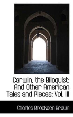 Carwin, the Biloquist: And Other American Tales and Pieces: Vol. III