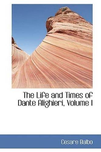 The Life and Times of Dante Alighieri, Volume I