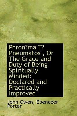 Phronma T Pneumatos, or the Grace and Duty of Being Spiritually Minded: Declared and Practically