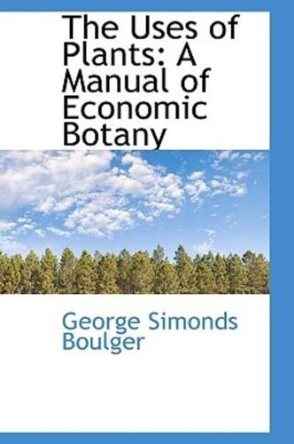 The Uses of Plants: A Manual of Economic Botany