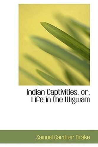 Indian Captivities: Life in the Wigwam