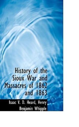 History of the Sioux War and Massacres of 1862 and 1863