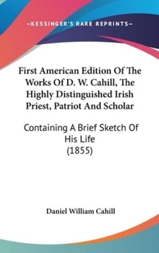 First American Edition Of The Works Of D. W. Cahill, The Highly Distinguished Irish Priest, Patriot And Scholar
