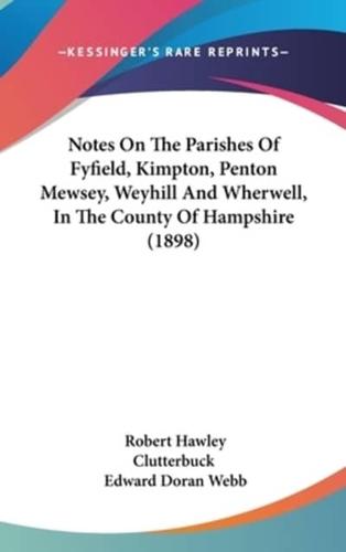 Notes On The Parishes Of Fyfield, Kimpton, Penton Mewsey, Weyhill And Wherwell, In The County Of Hampshire (1898)