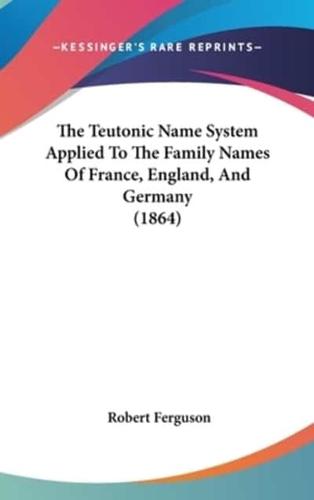 The Teutonic Name System Applied To The Family Names Of France, England, And Germany (1864)
