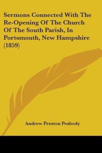 Sermons Connected With The Re-Opening Of The Church Of The South Parish, In Portsmouth, New Hampshire (1859)