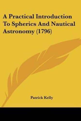 A Practical Introduction To Spherics And Nautical Astronomy (1796)