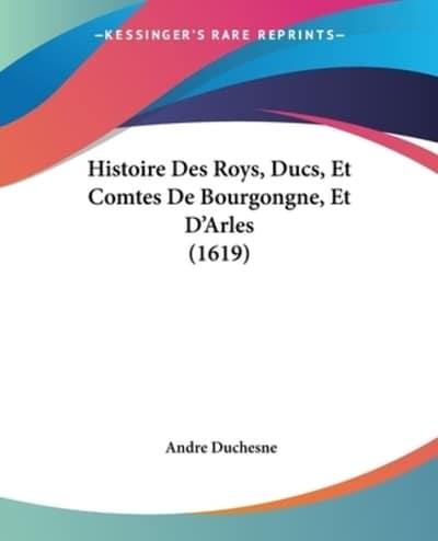 Histoire Des Roys, Ducs, Et Comtes De Bourgongne, Et D'Arles (1619)