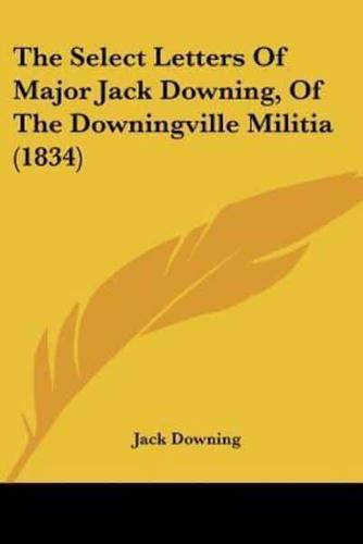 The Select Letters Of Major Jack Downing, Of The Downingville Militia (1834)