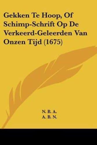 Gekken Te Hoop, Of Schimp-Schrift Op De Verkeerd-Geleerden Van Onzen Tijd (1675)