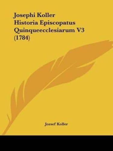 Josephi Koller Historia Episcopatus Quinqueecclesiarum V3 (1784)
