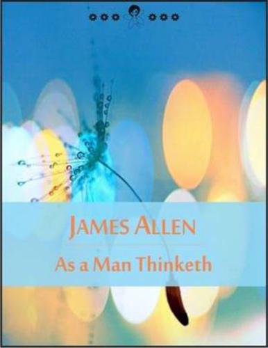 As a Man Thinketh: The Book of Thoughts, Health and Body, Character, Purpose, Achievement, Visions and Ideals (New Thought Edition - Secret Library)