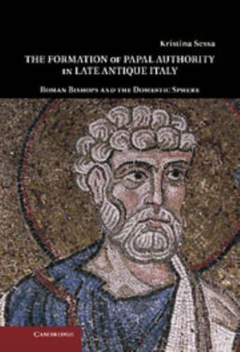 The Formation of Papal Authority in Late Antique Italy: Roman Bishops and the Domestic Sphere