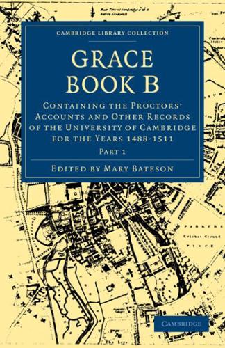 Grace Book B: Containing the Proctors' Accounts and Other Records of the University of Cambridge for the Years 1488 1511