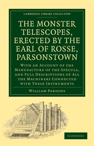 The Monster Telescopes, Erected by the Earl of Rosse, Parsonstown: With an Account of the Manufacture of the Specula, and Full Descriptions of All the