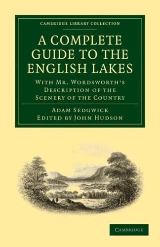 A   Complete Guide to the English Lakes, Comprising Minute Directions for the Tourist: With Mr. Wordsworth S Description of the Scenery of the Country