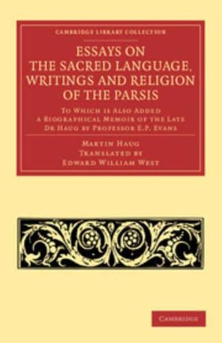 Essays on the Sacred Language, Writings and Religion of the Parsis: To Which Is Also Added a Biographical Memoir of the Late Dr Haug by Professor E. P