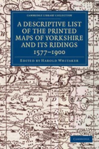 A Descriptive List of the Printed Maps of Yorkshire and Its Ridings, 1577-1900