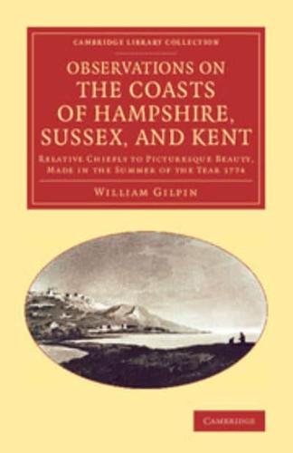 Observations on the Coasts of Hampshire, Sussex, and Kent: Relative Chiefly to Picturesque Beauty, Made in the Summer of the Year 1774