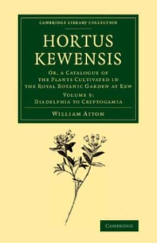Hortus Kewensis, or, A Catalogue of the Plants Cultivated in the Royal Botanic Garden at Kew. Volume 3 Diadelphia to Cryptogamia