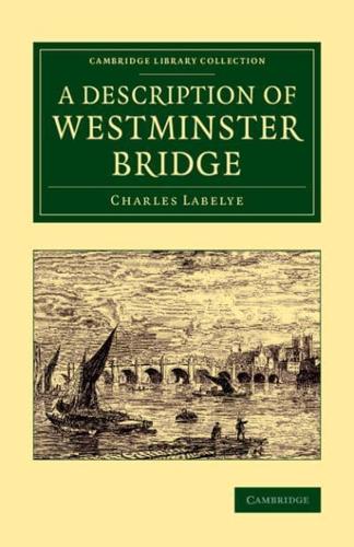 A Description of Westminster Bridge: To Which Are Added, an Account of the Methods Made Use of in Laying the Foundations of Its Piers