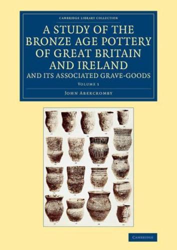 A Study of the Bronze Age Pottery of Great Britain and Ireland and Its Associated Grave-Goods. Volume 1