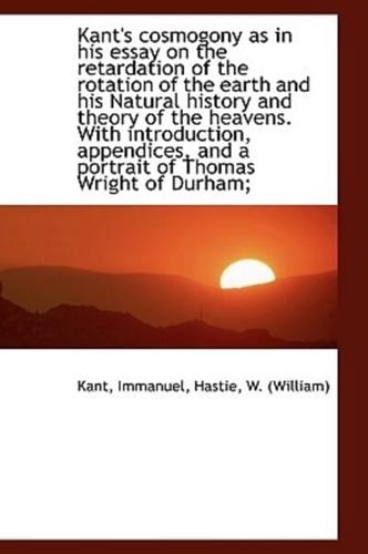 Kant's Cosmogony as in his Essay on the Retardation of the Rotation of the Earth and his Natural