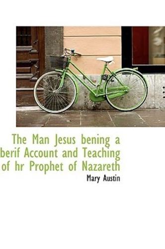 The Man Jesus bening a berif Account and Teaching of hr Prophet of Nazareth