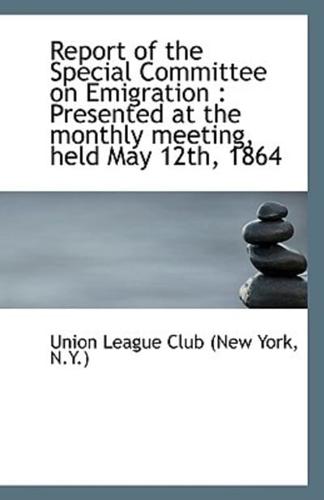 Report of the Special Committee on Emigration : Presented at the monthly meeting, held May 12th, 186