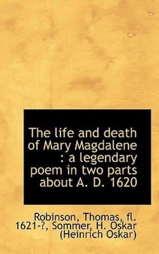 The life and death of Mary Magdalene : a legendary poem in two parts about A. D. 1620