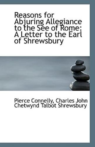 Reasons for Abjuring Allegiance to the See of Rome: A Letter to the Earl of Shrewsbury