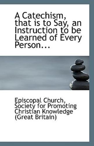A Catechism, that is to Say, an Instruction to be Learned of Every Person...