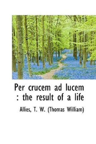 Per crucem ad lucem : the result of a life