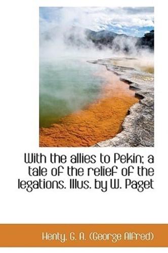 With the allies to Pekin; a tale of the relief of the legations. Illus. by W. Paget