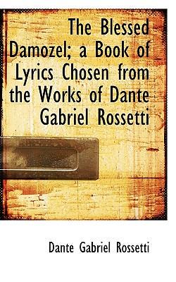 The Blessed Damozel; a Book of Lyrics Chosen from the Works of Dante Gabriel Rossetti