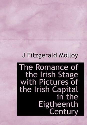 The Romance of the Irish Stage  with Pictures of the Irish Capital in the Eigtheenth Century