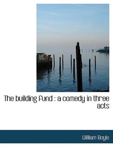 The building fund : a comedy in three acts