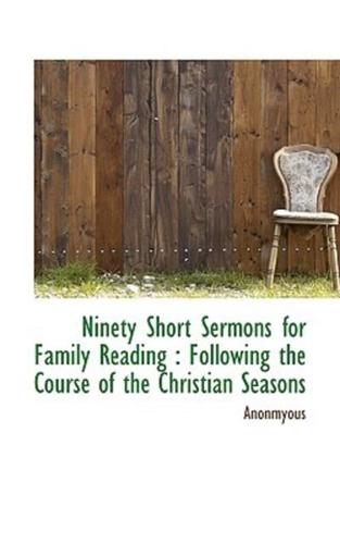 Ninety Short Sermons for Family Reading: Following the Course of the Christian Seasons