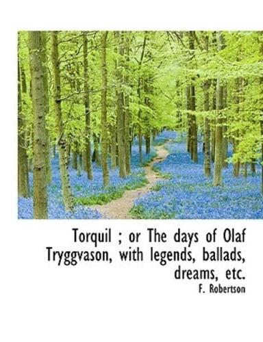 Torquil; Or the Days of Olaf Tryggvason, with Legends, Ballads, Dreams, Etc.