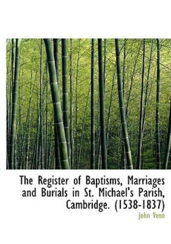 The Register of Baptisms, Marriages and Burials in St. Michael's Parish, Cambridge. (1538-1837)