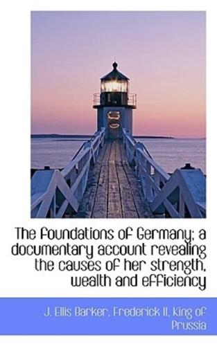 The foundations of Germany; a documentary account revealing the causes of her strength, wealth and e