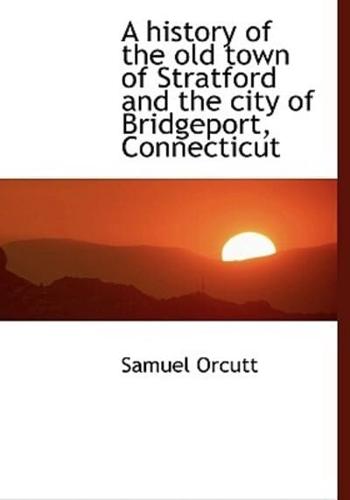 A history of the old town of Stratford and the city of Bridgeport, Connecticut