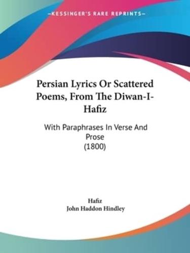 Persian Lyrics Or Scattered Poems, From The Diwan-I-Hafiz