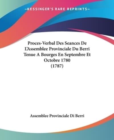 Proces-Verbal Des Seances De L'Assemblee Provinciale Du Berri Tenue A Bourges En Septembre Et Octobre 1780 (1787)