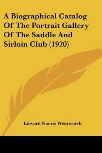 A Biographical Catalog Of The Portrait Gallery Of The Saddle And Sirloin Club (1920)