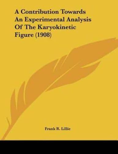 A Contribution Towards An Experimental Analysis Of The Karyokinetic Figure (1908)