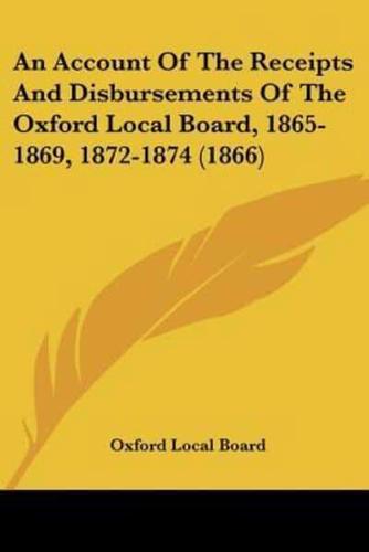 An Account Of The Receipts And Disbursements Of The Oxford Local Board, 1865-1869, 1872-1874 (1866)