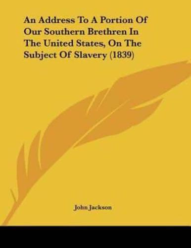 An Address To A Portion Of Our Southern Brethren In The United States, On The Subject Of Slavery (1839)