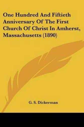 One Hundred And Fiftieth Anniversary Of The First Church Of Christ In Amherst, Massachusetts (1890)