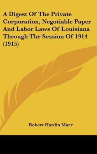 A Digest of the Private Corporation, Negotiable Paper and Labor Laws of Louisiana Through the Session of 1914 (1915)